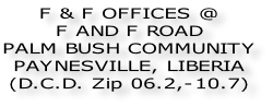 F & F OFFICES @ F AND F ROAD  PALM BUSH COMMUNITY PAYNESVILLE, LIBERIA (D.C.D. Zip 06.2,-10.7)