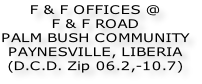 F & F OFFICES @ F & F ROAD  PALM BUSH COMMUNITY PAYNESVILLE, LIBERIA (D.C.D. Zip 06.2,-10.7)